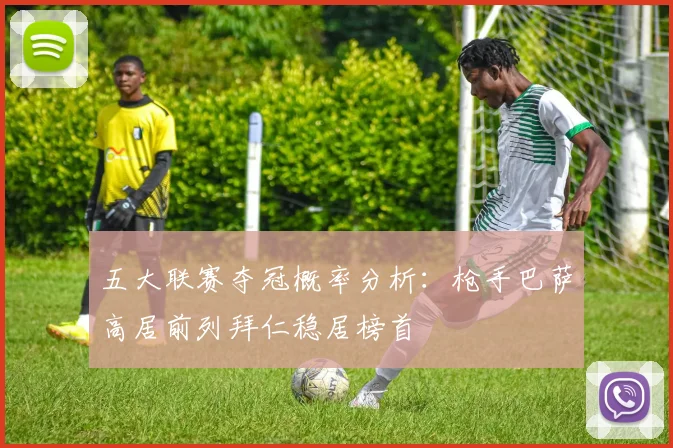 五大联赛夺冠概率分析：枪手巴萨高居前列拜仁稳居榜首