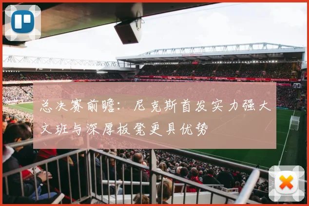 总决赛前瞻：尼克斯首发实力强大文班与深厚板凳更具优势