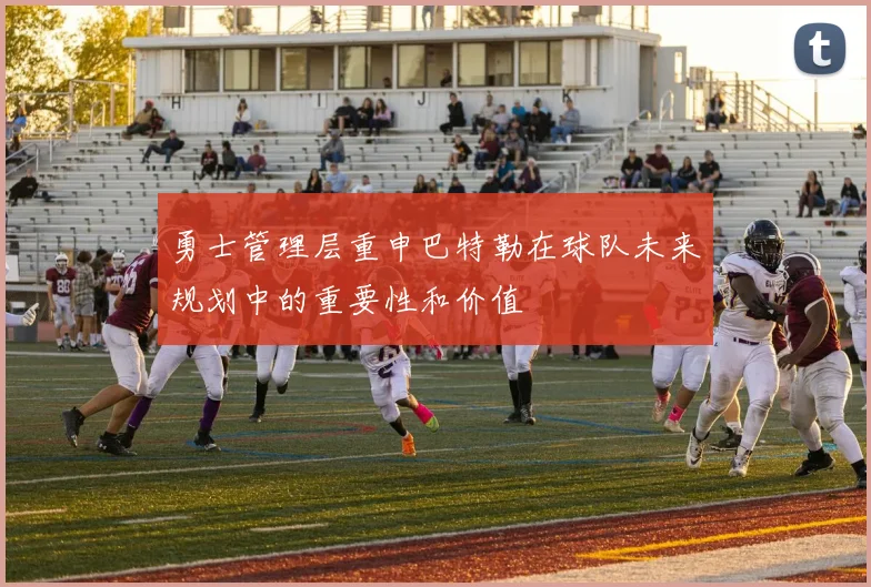 勇士管理层重申巴特勒在球队未来规划中的重要性和价值