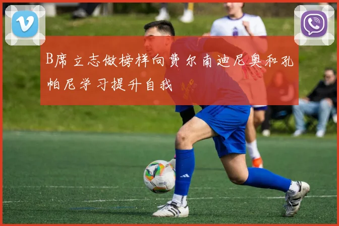 B席立志做榜样向费尔南迪尼奥和孔帕尼学习提升自我
