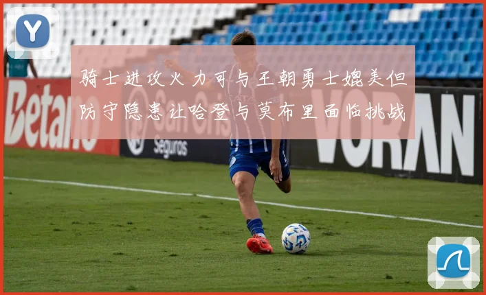 骑士进攻火力可与王朝勇士媲美但防守隐患让哈登与莫布里面临挑战