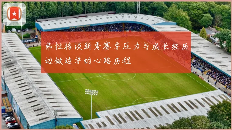 弗拉格谈新秀赛季压力与成长经历边做边学的心路历程