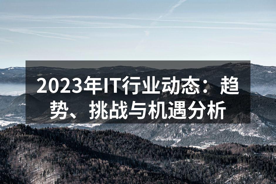 2023年IT行业动态：趋势、挑战与机遇